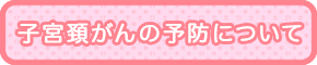 子宮頸がんの予防についてはこちらをご覧ください