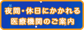 夜間・休日にかかれる医療機関のご案内はこちらから